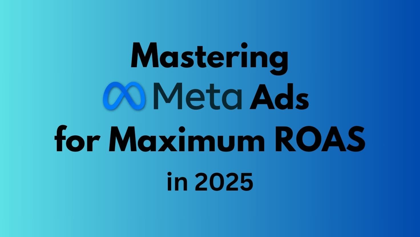 Mastering Meta Ads for Maximum ROAS in 2025